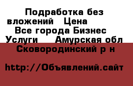 Подработка без вложений › Цена ­ 1 000 - Все города Бизнес » Услуги   . Амурская обл.,Сковородинский р-н